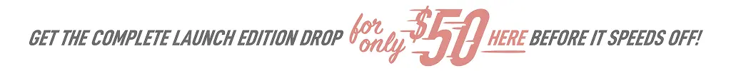 Get the complete launch edition drop for only $50 before it speeds off!